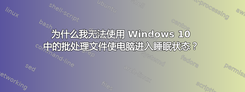 为什么我无法使用 Windows 10 中的批处理文件使电脑进入睡眠状态？