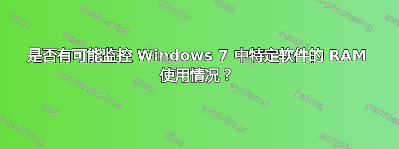 是否有可能监控 Windows 7 中特定软件的 RAM 使用情况？