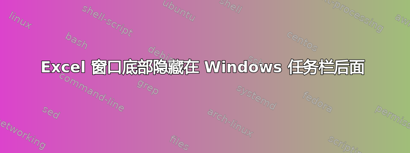 Excel 窗口底部隐藏在 Windows 任务栏后面