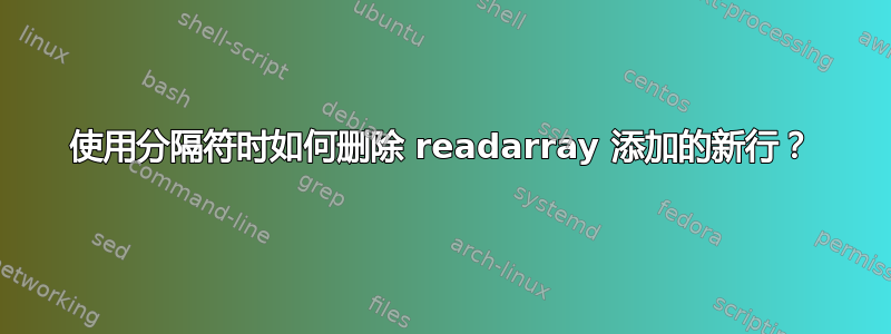 使用分隔符时如何删除 readarray 添加的新行？