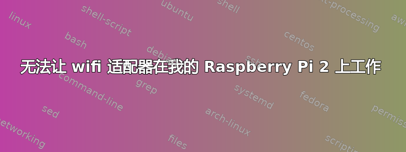 无法让 wifi 适配器在我的 Raspberry Pi 2 上工作