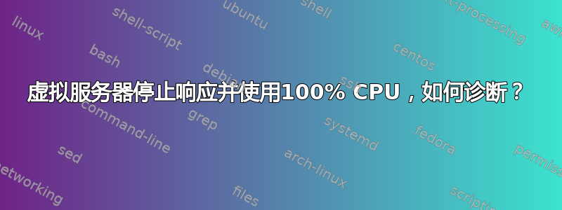 虚拟服务器停止响应并使用100% CPU，如何诊断？