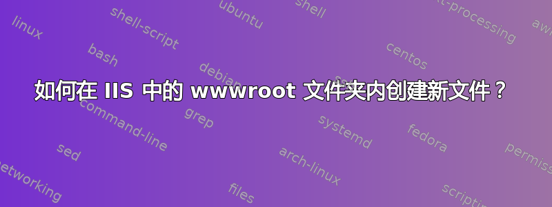 如何在 IIS 中的 wwwroot 文件夹内创建新文件？