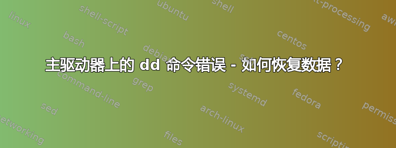 主驱动器上的 dd 命令错误 - 如何恢复数据？