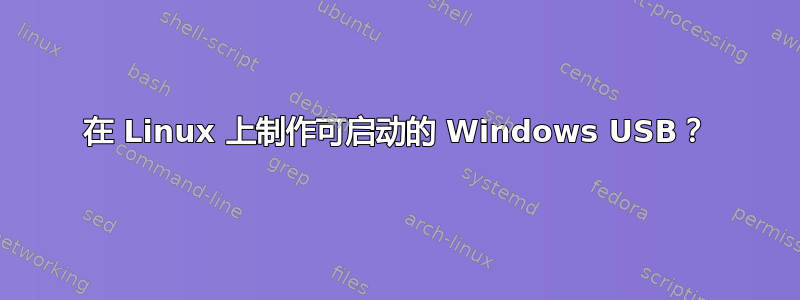 在 Linux 上制作可启动的 Windows USB？