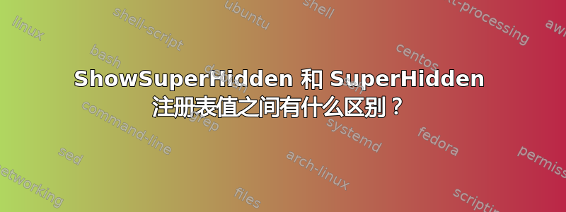 ShowSuperHidden 和 SuperHidden 注册表值之间有什么区别？