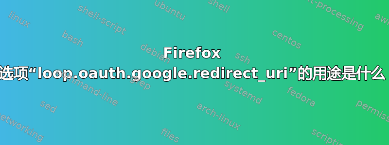 Firefox 首选项“loop.oauth.google.redirect_uri”的用途是什么？