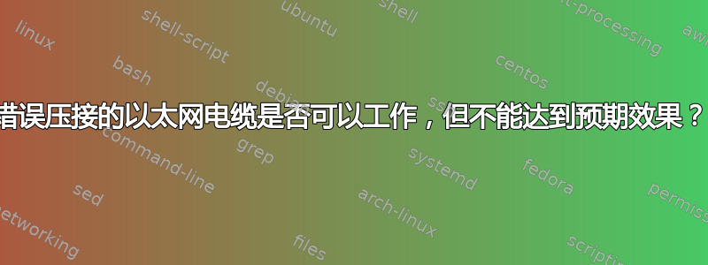 错误压接的以太网电缆是否可以工作，但不能达到预期效果？