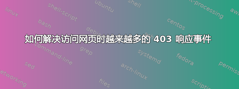 如何解决访问网页时越来越多的 403 响应事件