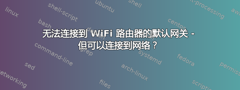 无法连接到 WiFi 路由器的默认网关 - 但可以连接到网络？