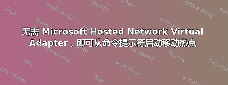 无需 Microsoft Hosted Network Virtual Adapter，即可从命令提示符启动移动热点