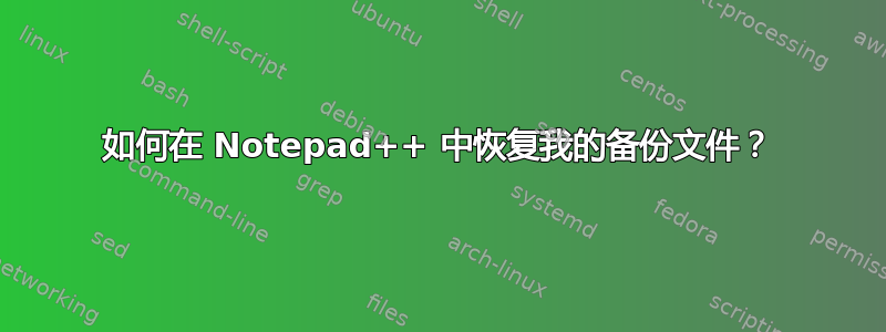 如何在 Notepad++ 中恢复我的备份文件？