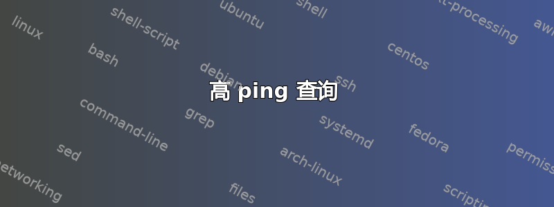 高 ping 查询