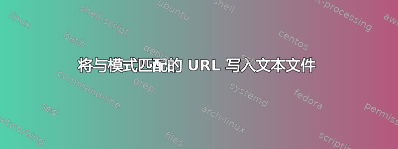 将与模式匹配的 URL 写入文本文件