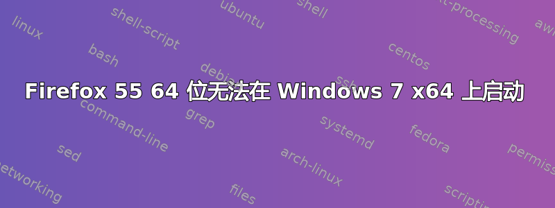 Firefox 55 64 位无法在 Windows 7 x64 上启动