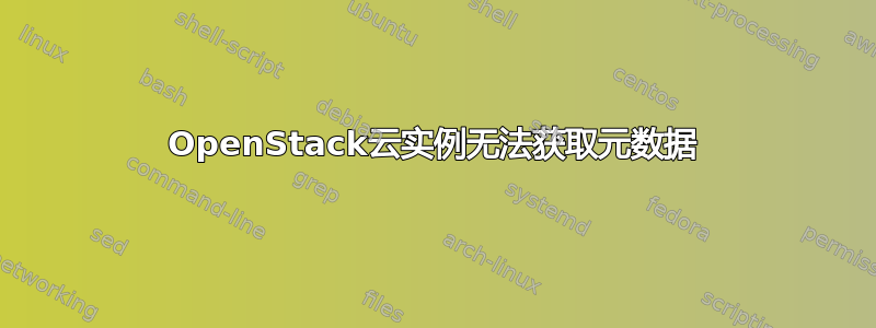 OpenStack云实例无法获取元数据