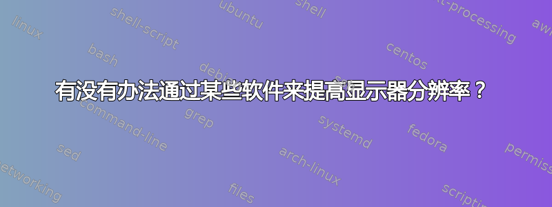 有没有办法通过某些软件来提高显示器分辨率？