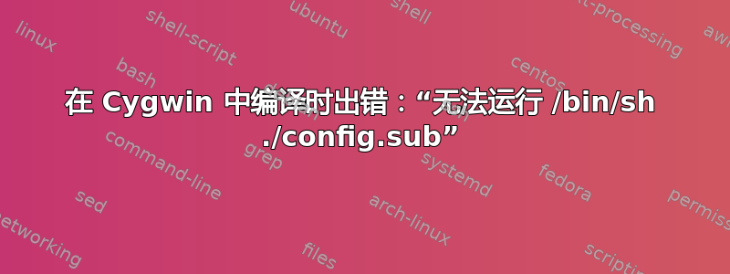 在 Cygwin 中编译时出错：“无法运行 /bin/sh ./config.sub”