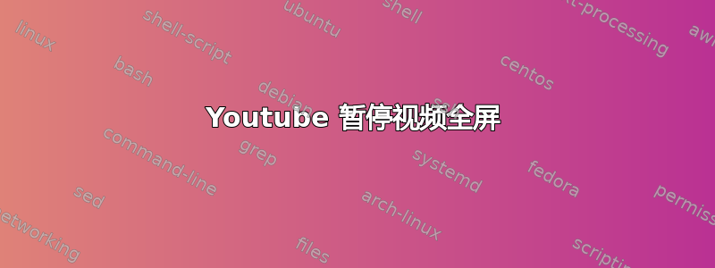 Youtube 暂停视频全屏