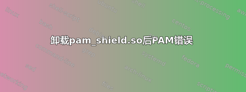 卸载pam_shield.so后PAM错误