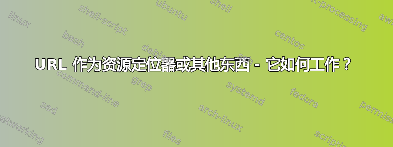 URL 作为资源定位器或其他东西 - 它如何工作？