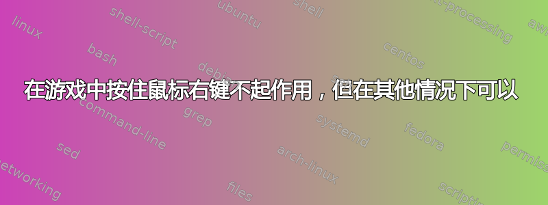 在游戏中按住鼠标右键不起作用，但在其他情况下可以