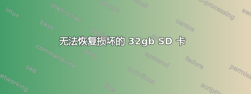 无法恢复损坏的 32gb SD 卡 