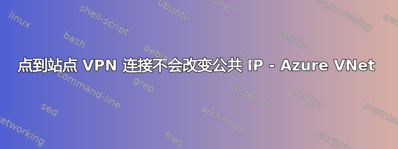 点到站点 VPN 连接不会改变公共 IP - Azure VNet