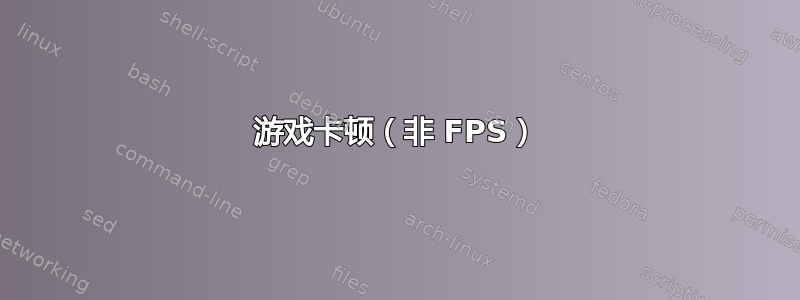 游戏卡顿（非 FPS）