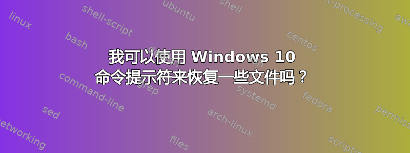 我可以使用 Windows 10 命令提示符来恢复一些文件吗？