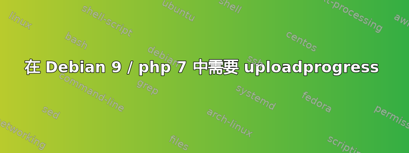 在 Debian 9 / php 7 中需要 uploadprogress