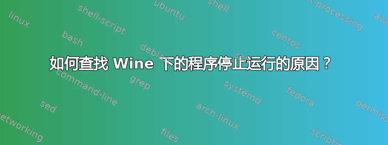 如何查找 Wine 下的程序停止运行的原因？