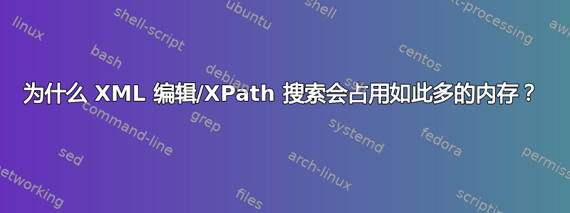 为什么 XML 编辑/XPath 搜索会占用如此多的内存？