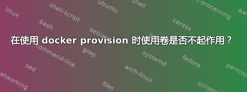 在使用 docker provision 时使用卷是否不起作用？