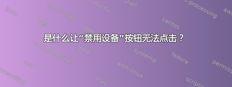 是什么让“禁用设备”按钮无法点击？