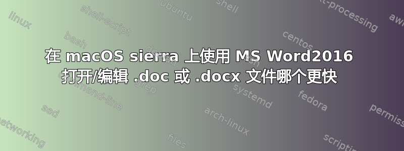 在 macOS sierra 上使用 MS Word2016 打开/编辑 .doc 或 .docx 文件哪个更快