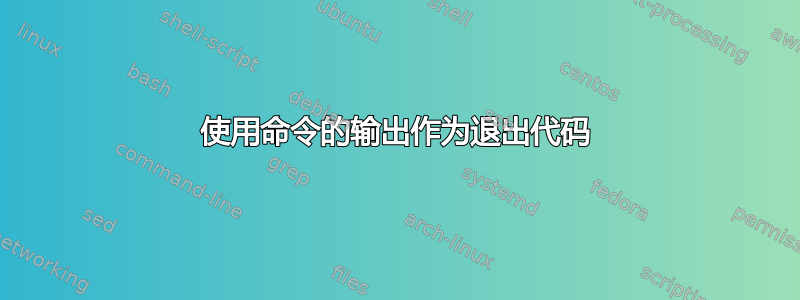 使用命令的输出作为退出代码