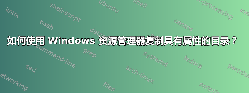 如何使用 Windows 资源管理器复制具有属性的目录？