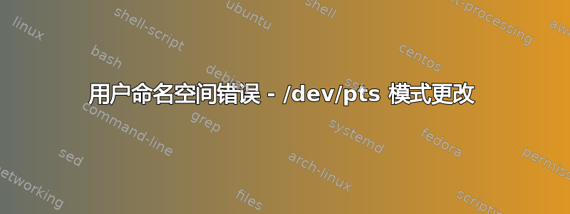 用户命名空间错误 - /dev/pts 模式更改