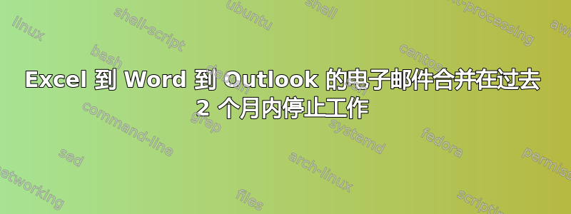 Excel 到 Word 到 Outlook 的电子邮件合并在过去 2 个月内停止工作