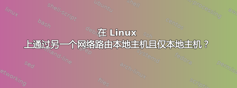 在 Linux 上通过另一个网络路由本地主机且仅本地主机？