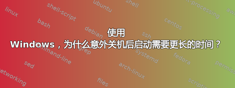 使用 Windows，为什么意外关机后启动需要更长的时间？