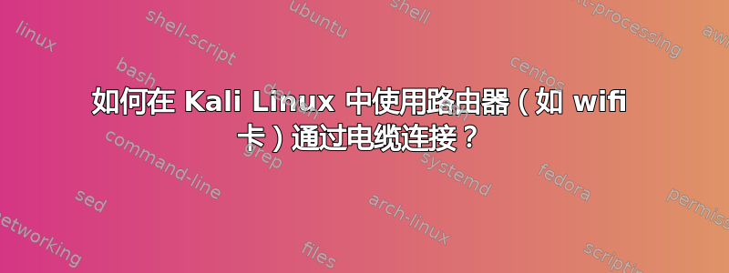 如何在 Kali Linux 中使用路由器（如 wifi 卡）通过电缆连接？