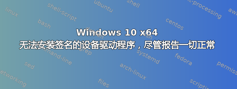 Windows 10 x64 无法安装签名的设备驱动程序，尽管报告一切正常
