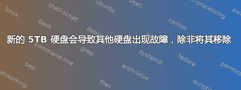 新的 5TB 硬盘会导致其他硬盘出现故障，除非将其移除