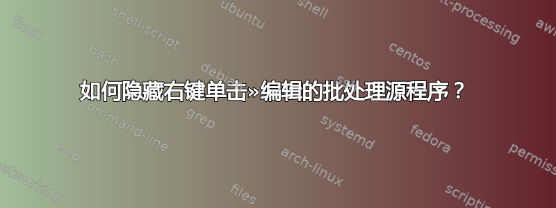 如何隐藏右键单击»编辑的批处理源程序？