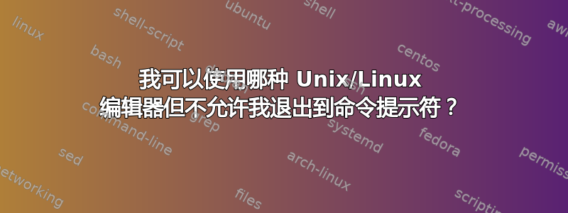 我可以使用哪种 Unix/Linux 编辑器但不允许我退出到命令提示符？