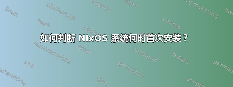 如何判断 NixOS 系统何时首次安装？