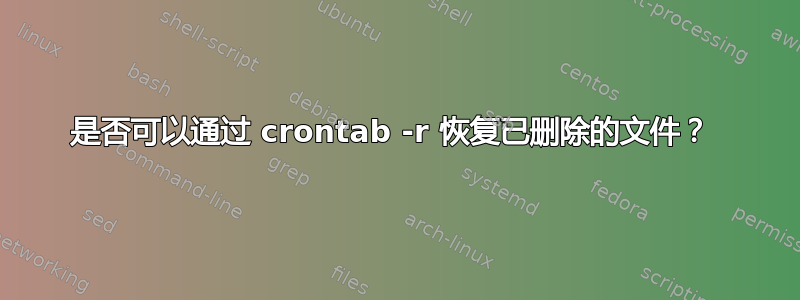 是否可以通过 crontab -r 恢复已删除的文件？ 