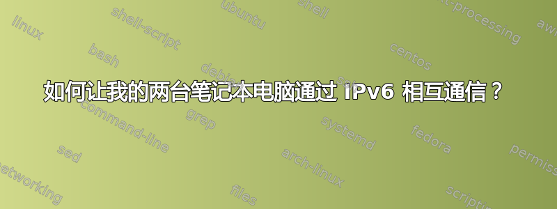 如何让我的两台笔记本电脑通过 IPv6 相互通信？